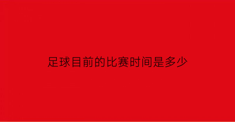 足球目前的比赛时间是多少