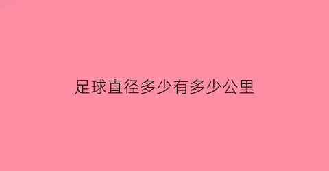 足球直径多少有多少公里(足球的直径多少厘米)