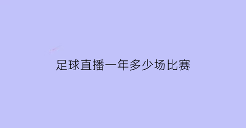 足球直播一年多少场比赛(足球直播一个月收入大概多少)