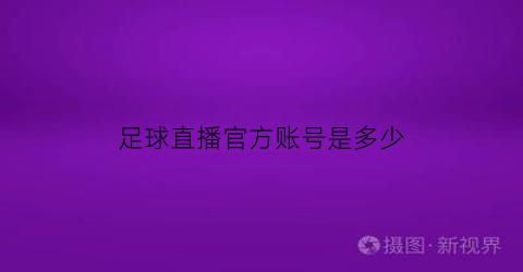 足球直播官方账号是多少(足球直播官方信号)