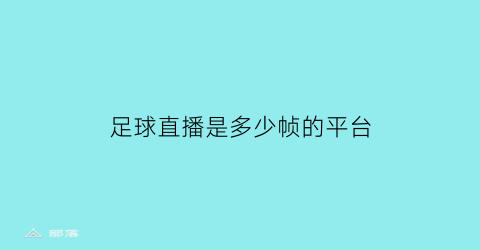 足球直播是多少帧的平台(足球直播电脑配置)