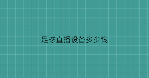 足球直播设备多少钱(业余足球直播设备)