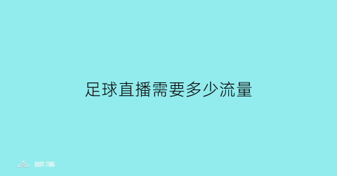 足球直播需要多少流量(手机看场足球直播要多少流量了)