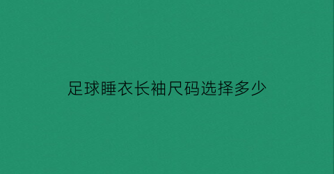 足球睡衣长袖尺码选择多少(足球长袖球衣哪个好看)