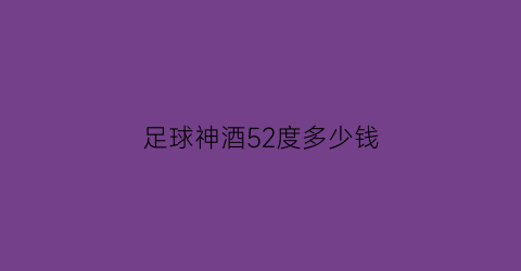 足球神酒52度多少钱