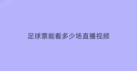 足球票能看多少场直播视频