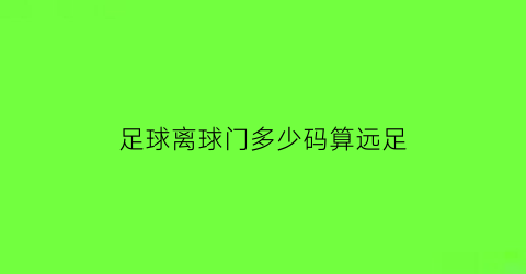 足球离球门多少码算远足(离球门30码是在哪里)