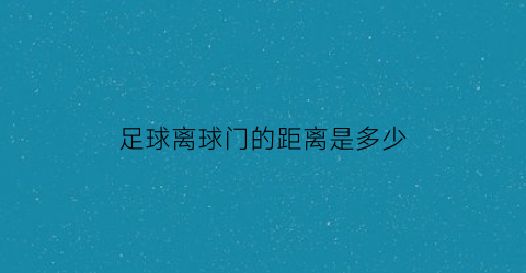 足球离球门的距离是多少(足球场离门30码是哪)