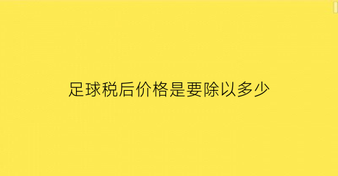 足球税后价格是要除以多少(足球税后年薪排名)