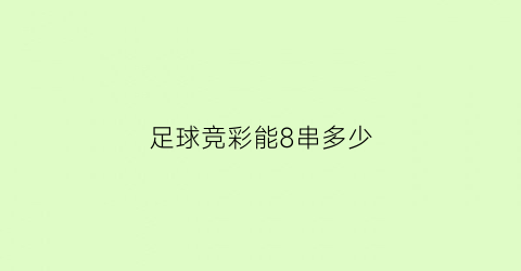 足球竞彩能8串多少(竞彩8串1最高奖金多少)