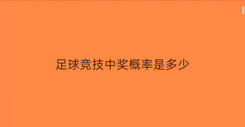 足球竞技中奖概率是多少(竞彩足球中奖规则投注)