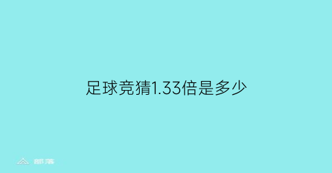 足球竞猜133倍是多少(足球竞猜133倍是多少元)