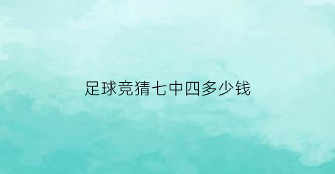 足球竞猜七中四多少钱(足球7场中4场怎么算奖金)