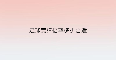 足球竞猜倍率多少合适(竞猜倍率是什么意思)