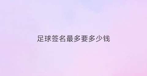 足球签名最多要多少钱(足球上签名用什么笔)