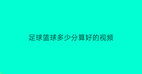 足球篮球多少分算好的视频(篮球多少分算大比分)