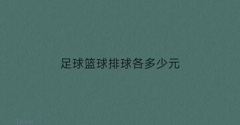 足球篮球排球各多少元(篮球足球排球平均每个35元)