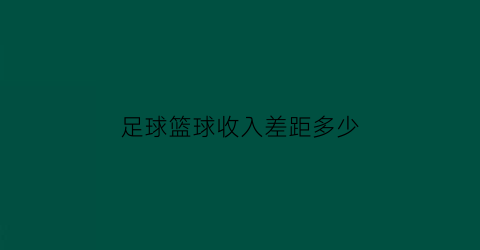 足球篮球收入差距多少(足球和篮球收入对比)