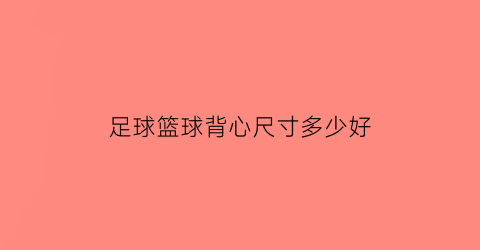 足球篮球背心尺寸多少好(篮球背心是球衣吗)