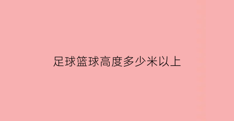 足球篮球高度多少米以上(足球场尺寸篮球标准)