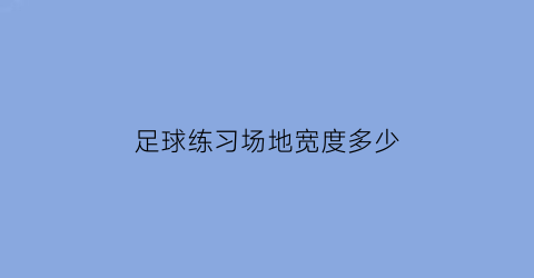 足球练习场地宽度多少