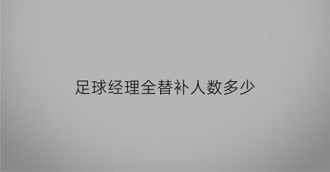 足球经理全替补人数多少(足球经理球员)