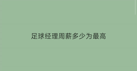 足球经理周薪多少为最高(足球经理2020薪资限制)