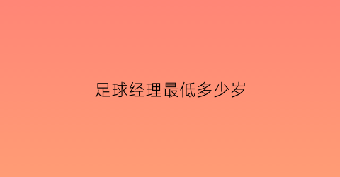 足球经理最低多少岁