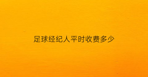 足球经纪人平时收费多少