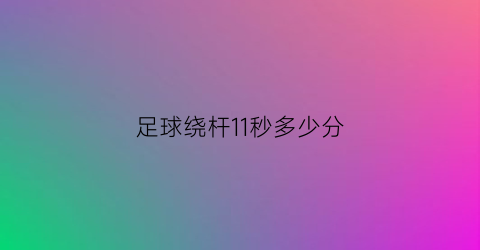 足球绕杆11秒多少分