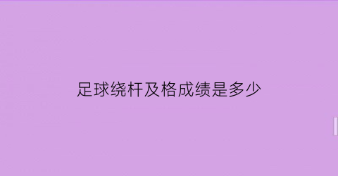 足球绕杆及格成绩是多少