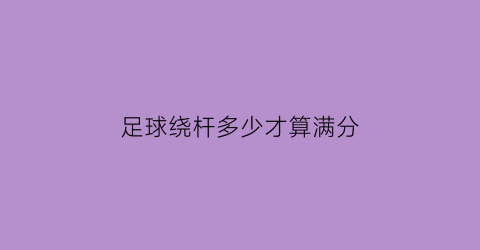 足球绕杆多少才算满分