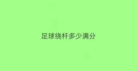 足球绕杆多少满分(足球绕杆及格)