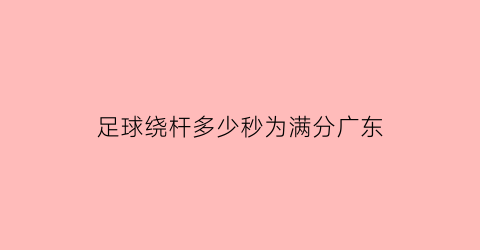 足球绕杆多少秒为满分广东