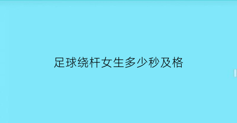 足球绕杆女生多少秒及格