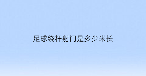 足球绕杆射门是多少米长(足球绕杆射门场地图示)