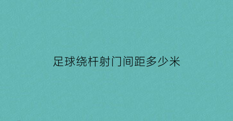 足球绕杆射门间距多少米