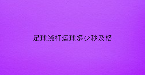 足球绕杆运球多少秒及格