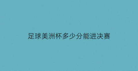 足球美洲杯多少分能进决赛