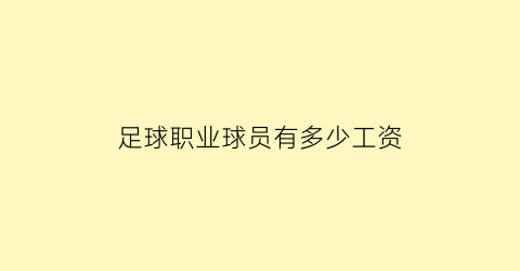 足球职业球员有多少工资(足球普通球员薪水)