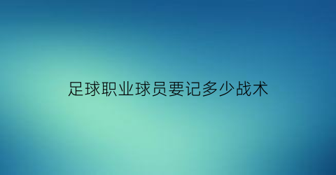 足球职业球员要记多少战术(足球球员规则简介)