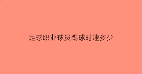 足球职业球员踢球时速多少(职业球员踢球的球速)