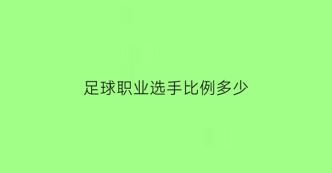 足球职业选手比例多少(足球比赛选手)