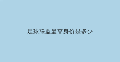 足球联盟最高身价是多少