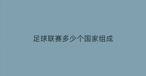 足球联赛多少个国家组成(足球联赛共几轮)