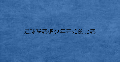 足球联赛多少年开始的比赛(2019–2020年足球联赛什么时候开始)