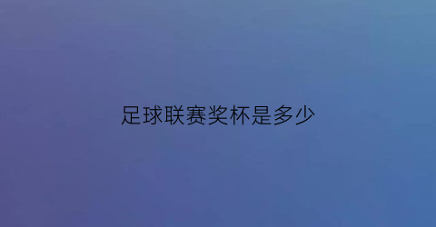 足球联赛奖杯是多少(足球联赛冠军奖杯永久保留吗)