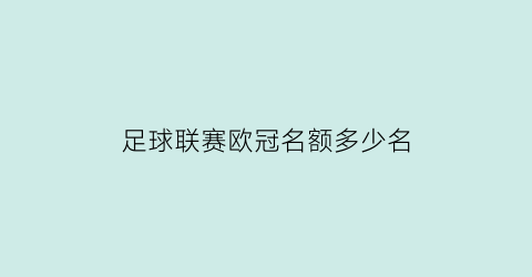 足球联赛欧冠名额多少名(欧冠冠军占用联赛名额)