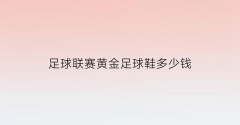 足球联赛黄金足球鞋多少钱