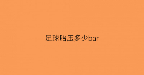 足球胎压多少bar(足球气压多少kpa)